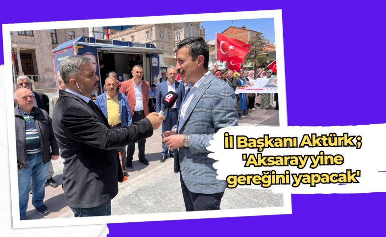 İl Başkanı Aktürk ; 'Aksaray yine gereğini yapacak'