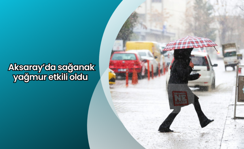 Aksaray’da sağanak yağmur etkili oldu