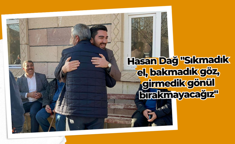 Hasan Dağ 'Sıkmadık el, bakmadık göz, girmedik gönül bırakmayacağız'