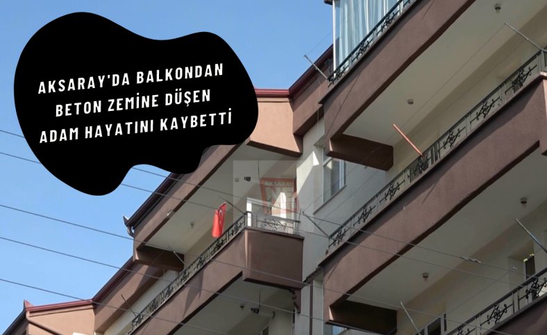 Aksaray'da balkondan beton zemine düşen adam hayatını kaybetti