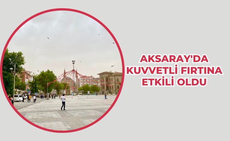 Aksaray'da kuvvetli fırtına etkili oldu