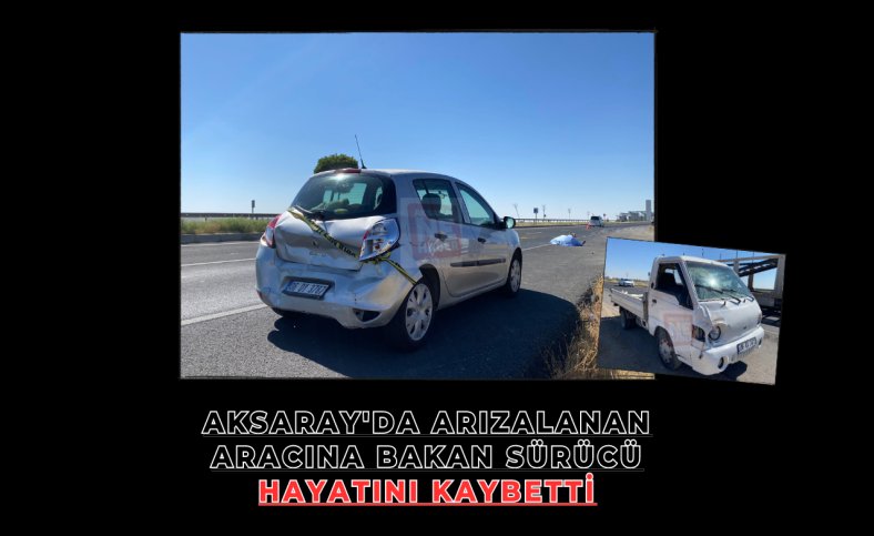 Aksaray'da arızalanan aracına bakan sürücü hayatını kaybetti