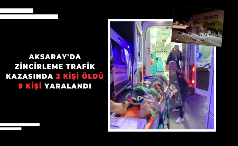 Aksaray'da zincirleme trafik kazasında 2 kişi öldü 9 kişi yaralandı