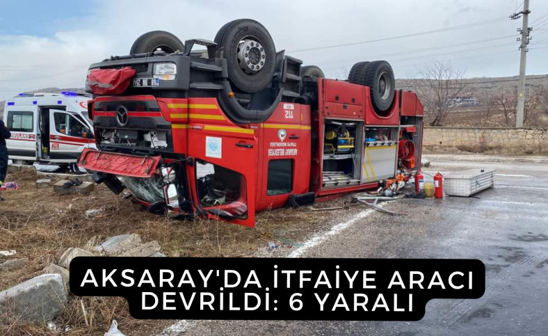 Aksaray'da itfaiye aracı devrildi 6 yaralı