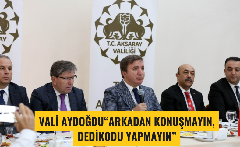 Vali Aydoğdu : Arkadan konuşmayın dedikodu yapmayın