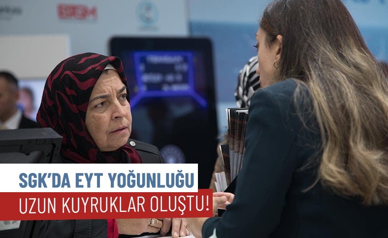 SGK’da EYT yoğunluğu yaşanıyor