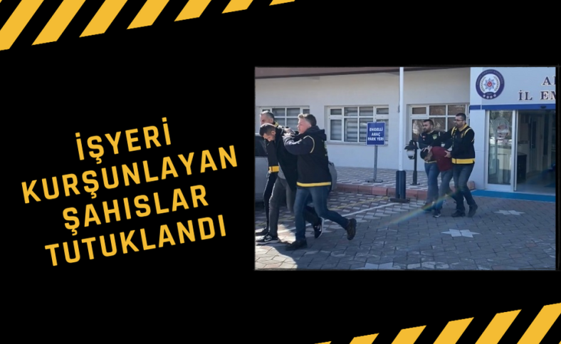 İşyeri kurşunlayan şahıslar tutuklandı