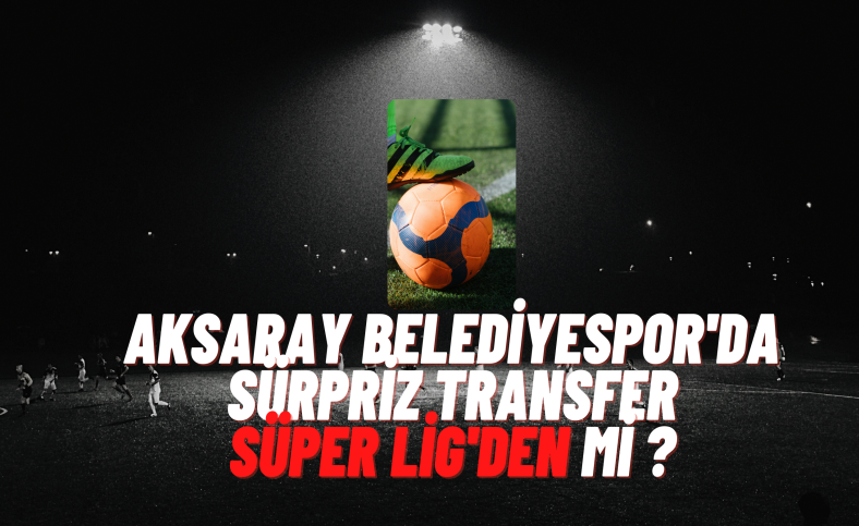 Aksaray Belediyespor'un Sürpriz Transferi Süper Lig'den mi ?